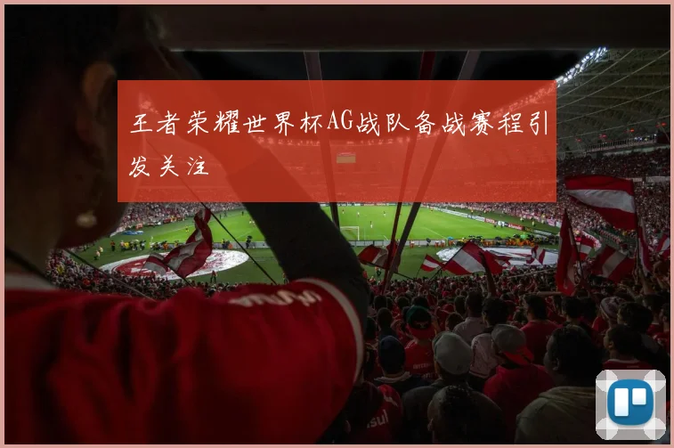 王者荣耀世界杯AG战队备战赛程引发关注