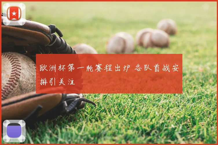 欧洲杯第一轮赛程出炉 各队首战安排引关注