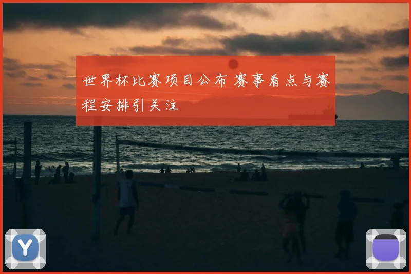 世界杯比赛项目公布 赛事看点与赛程安排引关注