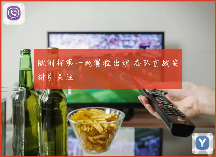 欧洲杯第一轮赛程出炉 各队首战安排引关注