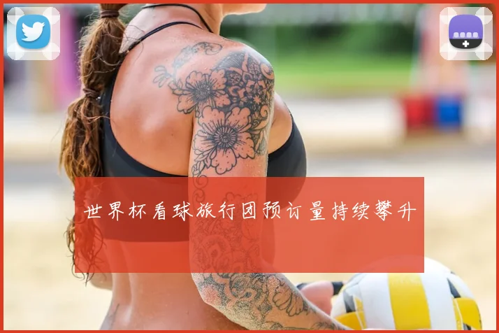 世界杯看球旅行团预订量持续攀升