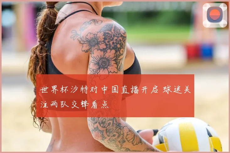 世界杯沙特对中国直播开启 球迷关注两队交锋看点