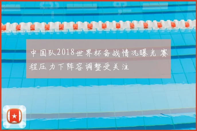 中国队2018世界杯备战情况曝光 赛程压力下阵容调整受关注