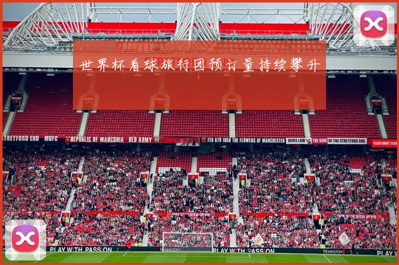 世界杯看球旅行团预订量持续攀升