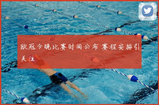 欧冠今晚比赛时间公布 赛程安排引关注