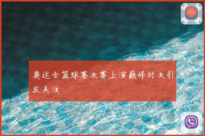 奥运会篮球赛决赛上演巅峰对决引发关注